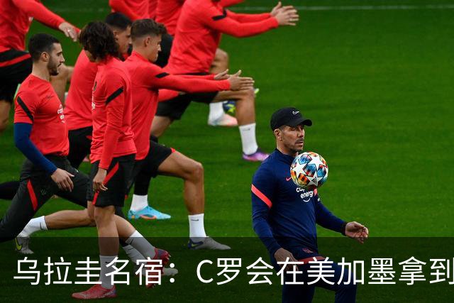 乌拉圭名宿：C罗会在美加墨拿到不少点球 就像2022年梅西那样