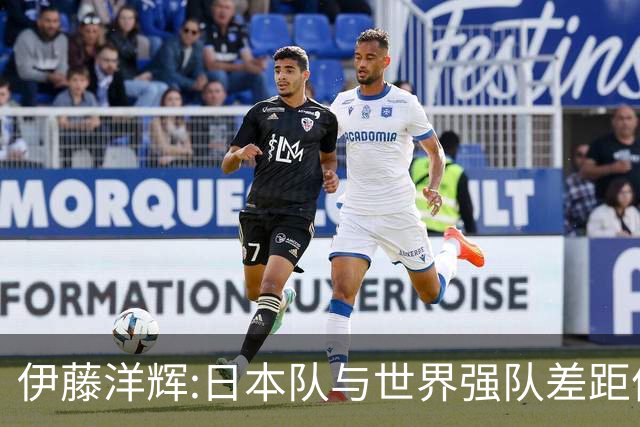 伊藤洋辉:日本队与世界强队差距依旧明显 接下来要认真复盘并休整