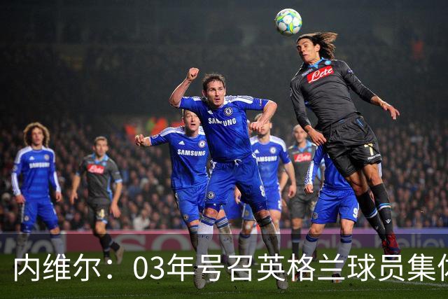 内维尔：03年号召英格兰球员集体罢赛支持费迪南德，所有人都同意