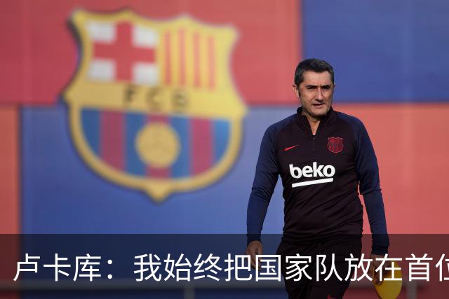 卢卡库：我始终把国家队放在首位然后才是自己 西班牙队非常难缠