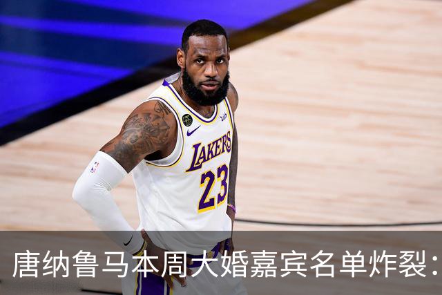 唐纳鲁马本周大婚嘉宾名单炸裂：瓜迪奥拉哈兰德出席，意大利帅位或有新进展