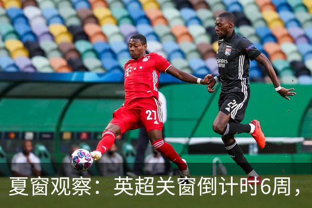 夏窗观察：英超关窗倒计时6周，58位球员转会动向全扫描