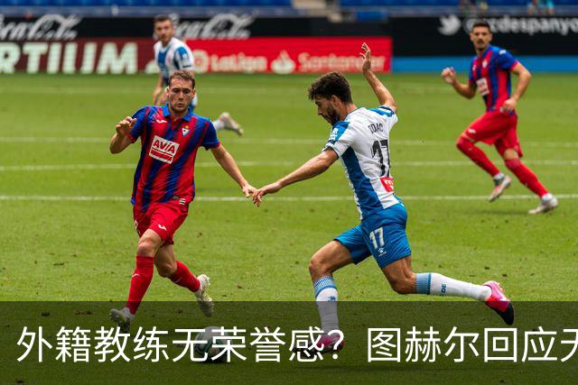 外籍教练无荣誉感？图赫尔回应无缘决赛：没有任何遗憾