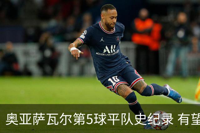奥亚萨瓦尔第5球平队史纪录 有望独享西班牙单届射手王