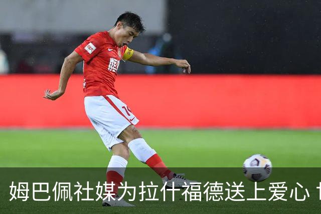 姆巴佩社媒为拉什福德送上爱心 世界杯季军战两人再对决