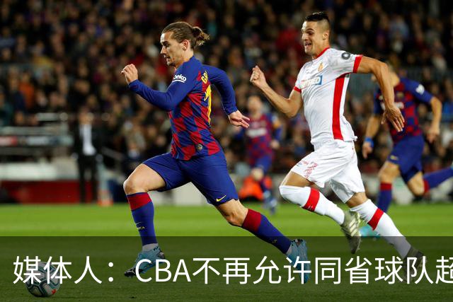 媒体人：CBA不再允许同省球队超过三支 但拥有单列市的省份除外