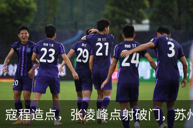 寇程造点，张凌峰点射破门，苏州1-0
