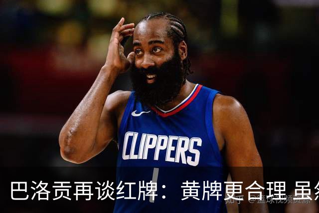 巴洛贡再谈红牌：黄牌更合理 虽然无法上场但我会全力支持球队