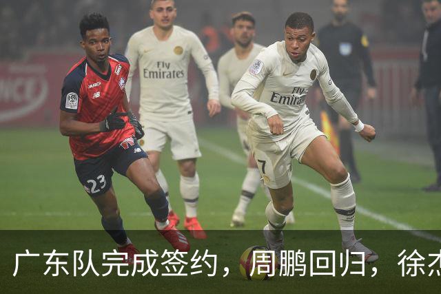 广东队完成签约，周鹏回归，徐杰出任副队长，朱芳雨完成球队组建