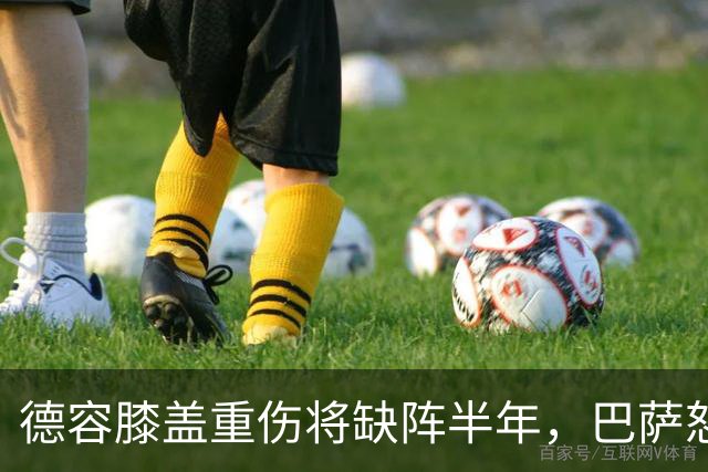 德容膝盖重伤将缺阵半年，巴萨怒斥荷兰队滥用止痛药