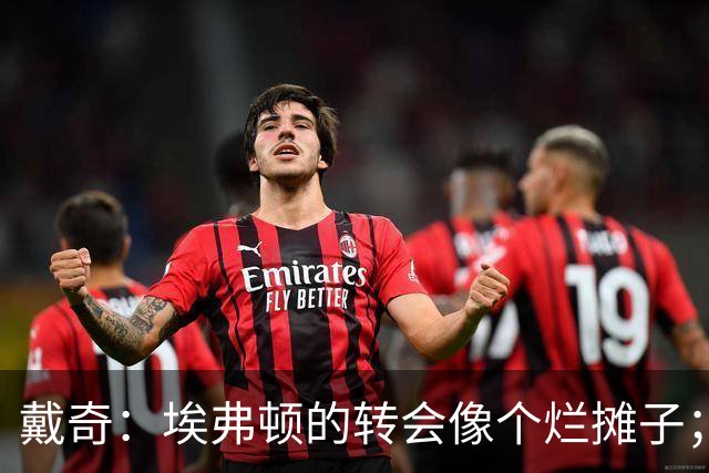 戴奇：埃弗顿的转会像个烂摊子；伊劳拉很会执教