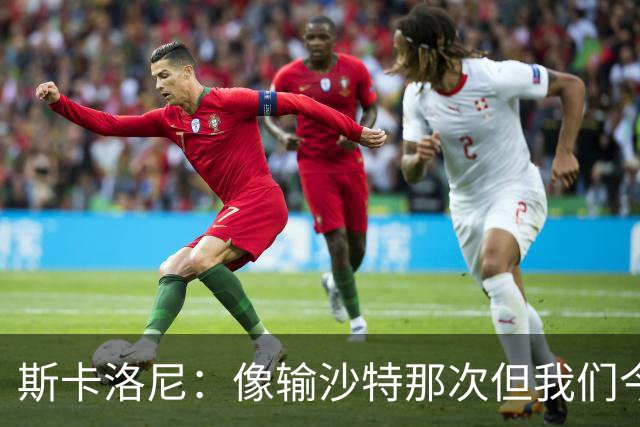 斯卡洛尼：像输沙特那次但我们今天做出回应 就3天半休息难以理解