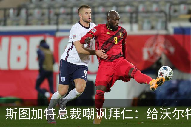 斯图加特总裁嘲讽拜仁：给沃尔特马德的条件还不如一块面包圈