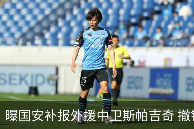 曝国安补报外援中卫斯帕吉奇 撤销恩科洛洛的联赛报名
