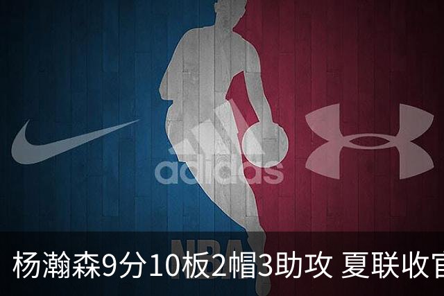 杨瀚森9分10板2帽3助攻 夏联收官战开拓者负爵士