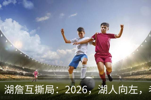 湖詹互撕局：2026，湖人向左，老詹向右！【嘉宾：湖社老宋、祖爷】