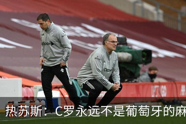 热苏斯：C罗永远不是葡萄牙的麻烦 我换下他16次没问题