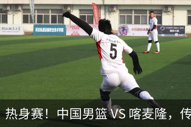 热身赛！中国男篮 VS 喀麦隆，传来 3 好消息 1 坏消息，郭士强迎强援