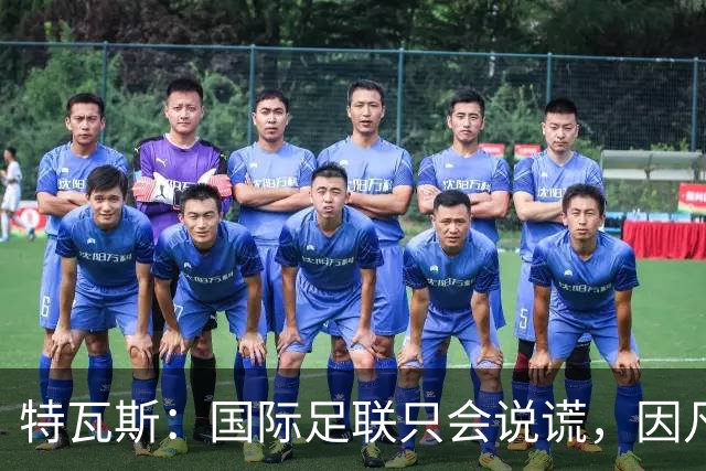 特瓦斯：国际足联只会说谎，因凡蒂诺应该离任