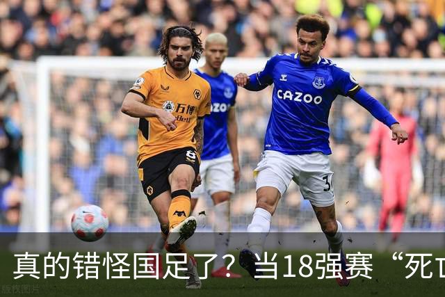 真的错怪国足了？当18强赛“死亡之组”的真相在世界杯赛场上演