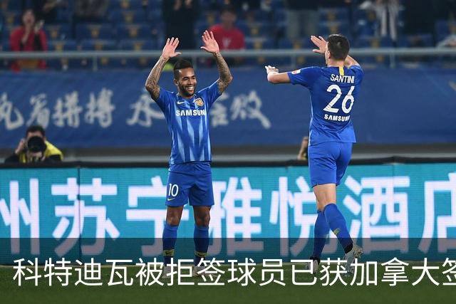 科特迪瓦被拒签球员已获加拿大签证 有望登场出战德国