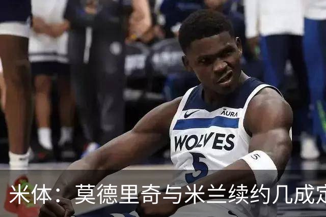 米体：莫德里奇与米兰续约几成定局，为家人和冠军拒绝皇马邀请