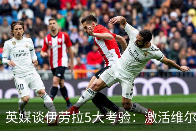 英媒谈伊劳拉5大考验：激活维尔茨伊萨克，应对豪门压力 稳固防守