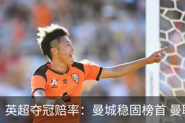 英超夺冠赔率：曼城稳固榜首 曼联大涨险出前8