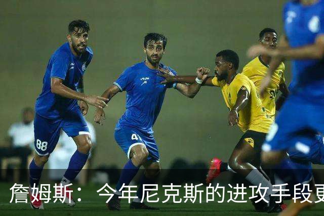詹姆斯：今年尼克斯的进攻手段更丰富 总决赛幕后英雄是阿努诺比