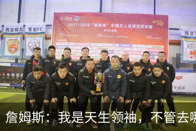 詹姆斯：我是天生领袖，不管去哪我都会毫无保留传授经验