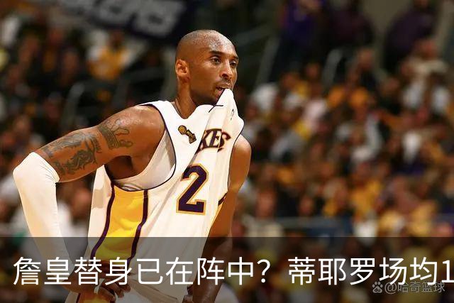 詹皇替身已在阵中？蒂耶罗场均15+6单跳轻松超1米 美记：蕴含巨大潜力