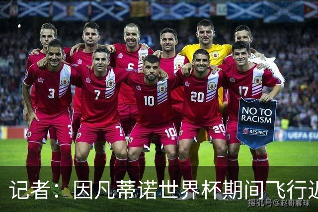 记者：因凡蒂诺世界杯期间飞行近6万英里，相当于绕地球2圈