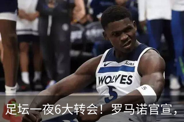足坛一夜6大转会！罗马诺官宣，英超西甲多队完成阵容升级，皇马更是不留情