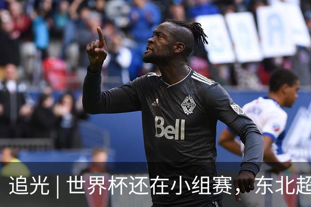 追光 | 世界杯还在小组赛，东北超“德比”已上演