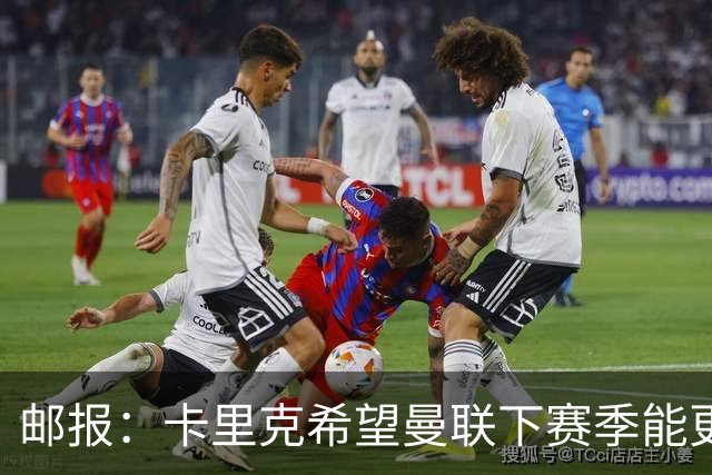 邮报：卡里克希望曼联下赛季能更好掌控比赛，他们仍想签中场
