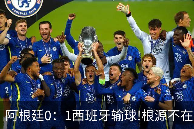 阿根廷0：1西班牙输球!根源不在少打一人，而是一个不争的事实