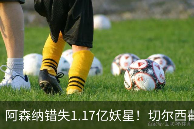 阿森纳错失1.17亿妖星！切尔西截胡英格兰天才，6年长约已敲定