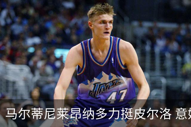 马尔蒂尼莱昂纳多力挺皮尔洛 意媒曝光合同细节 专家支招引进归化