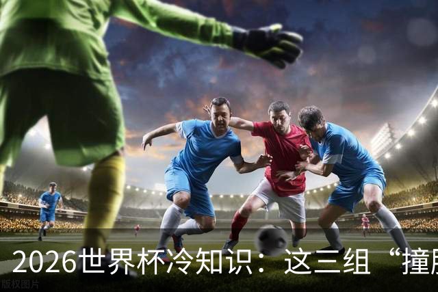 2026世界杯冷知识：这三组“撞脸”国家，千万别认错