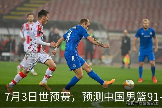 7月3日世预赛，预测中国男篮91-83击败日本男篮，杨瀚森22+11